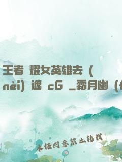 王者榮耀女英雄去內(nèi)無遮擋cG窩