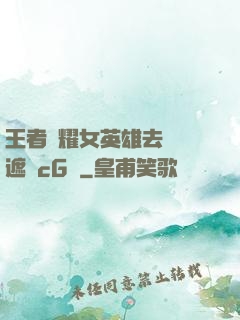 王者榮耀女英雄去內無遮擋cG窩