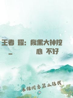 王者榮耀：腹黑大神挖墻腳