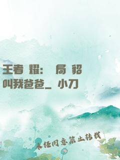 王者榮耀：開局讓貂蟬叫我爸爸