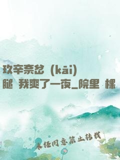 玖辛奈岔開(kāi)腿讓我爽了一夜