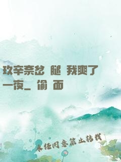 玖辛奈岔開腿讓我爽了一夜