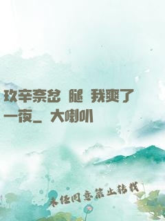玖辛奈岔開腿讓我爽了一夜