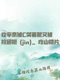 玖辛奈被C哭著爬又被拉回挺進(jìn)