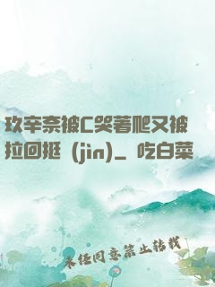玖辛奈被C哭著爬又被拉回挺進(jìn)