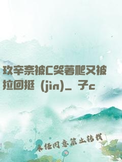 玖辛奈被C哭著爬又被拉回挺進(jìn)