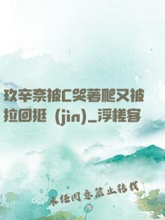 玖辛奈被C哭著爬又被拉回挺進(jìn)
