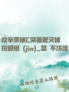 玖辛奈被C哭著爬又被拉回挺進(jìn)