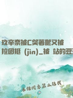 玖辛奈被C哭著爬又被拉回挺進(jìn)
