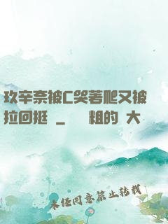 玖辛奈被C哭著爬又被拉回挺進