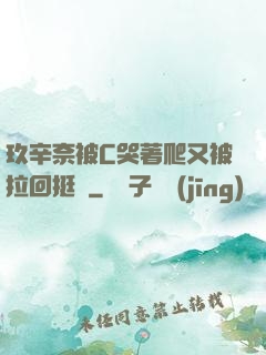 玖辛奈被C哭著爬又被拉回挺進