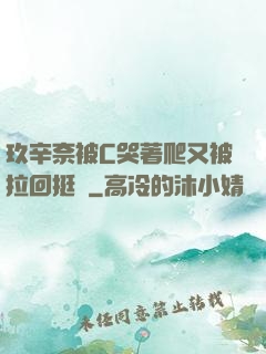 玖辛奈被C哭著爬又被拉回挺進
