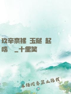玖辛奈裸體玉腿翹起嬌喘連連