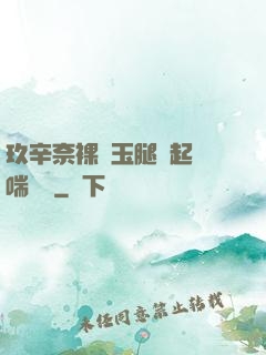 玖辛奈裸體玉腿翹起嬌喘連連