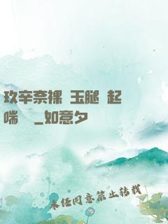 玖辛奈裸體玉腿翹起嬌喘連連