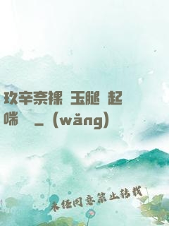 玖辛奈裸體玉腿翹起嬌喘連連