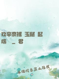 玖辛奈裸體玉腿翹起嬌喘連連