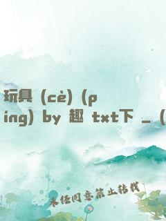 玩具測(cè)評(píng)師by筆趣閣txt下載