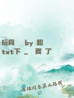 玩具測評師by筆趣閣txt下載