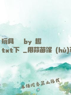 玩具測評師by筆趣閣txt下載