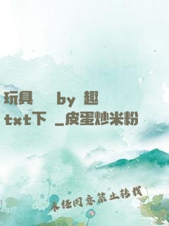 玩具測評師by筆趣閣txt下載
