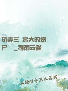 玩弄三個高大的熟婦趕尸艷談