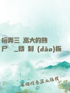 玩弄三個高大的熟婦趕尸艷談