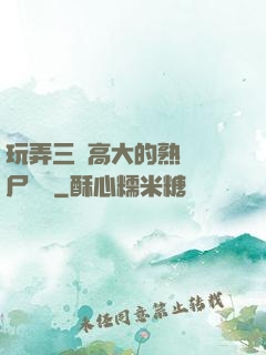 玩弄三個高大的熟婦趕尸艷談