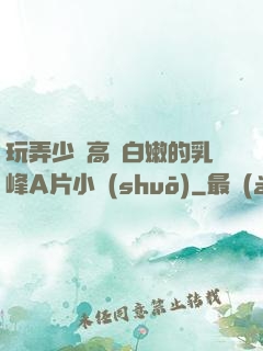 玩弄少婦高聳白嫩的乳峰A片小說(shuō)