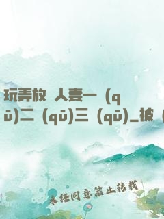 玩弄放蕩人妻一區(qū)二區(qū)三區(qū)