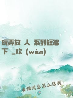 玩弄放蕩人婦系列短篇下載