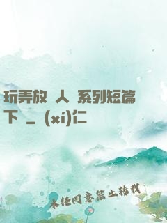 玩弄放蕩人婦系列短篇下載