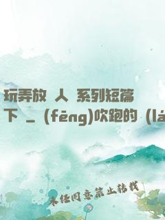 玩弄放蕩人婦系列短篇下載