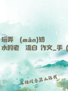 玩弄豐滿(mǎn)奶水的老師噴流白漿作文