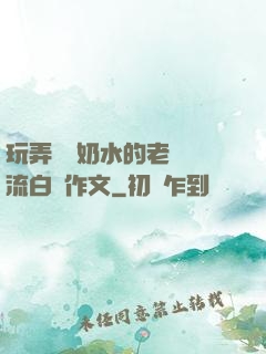 玩弄豐滿奶水的老師噴流白漿作文