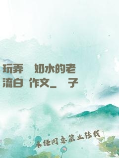 玩弄豐滿奶水的老師噴流白漿作文