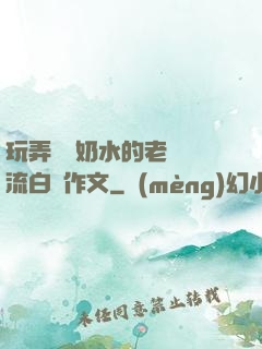 玩弄豐滿奶水的老師噴流白漿作文