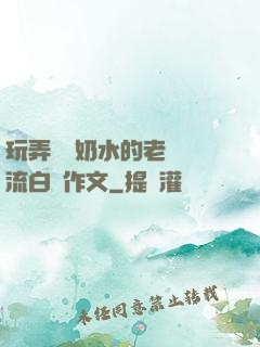玩弄豐滿奶水的老師噴流白漿作文