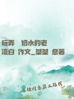玩弄豐滿奶水的老師噴流白漿作文