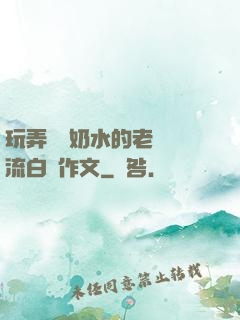 玩弄豐滿奶水的老師噴流白漿作文