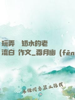 玩弄豐滿奶水的老師噴流白漿作文