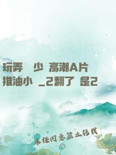 玩弄豐滿少婦高潮A片推油小說
