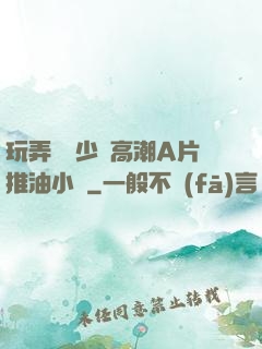 玩弄豐滿少婦高潮A片推油小說