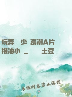 玩弄豐滿少婦高潮A片推油小說