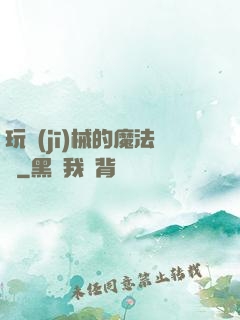 玩機(jī)械的魔法師