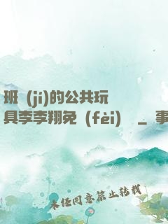 班級(jí)的公共玩具李李翔免費(fèi)閱讀