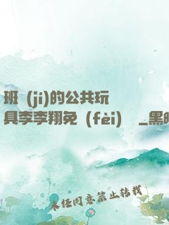 班級(jí)的公共玩具李李翔免費(fèi)閱讀