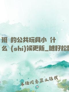 班級的公共玩具小詩什么時(shí)候更新