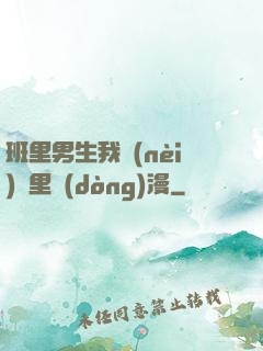 班里男生我內(nèi)褲里動(dòng)漫