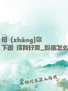 班長(zhǎng)你下面夾得我好爽